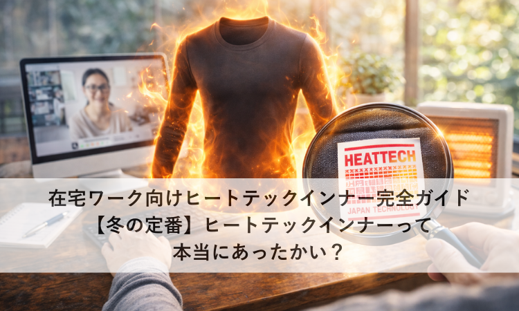 在宅ワーク向けヒートテックインナー完全ガイド【冬の定番】ヒートテックインナーって本当にあったかい？