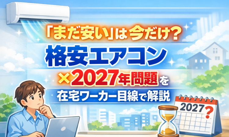「まだ安い」は今だけ？格安エアコン×2027年問題を在宅ワーカー目線で解説