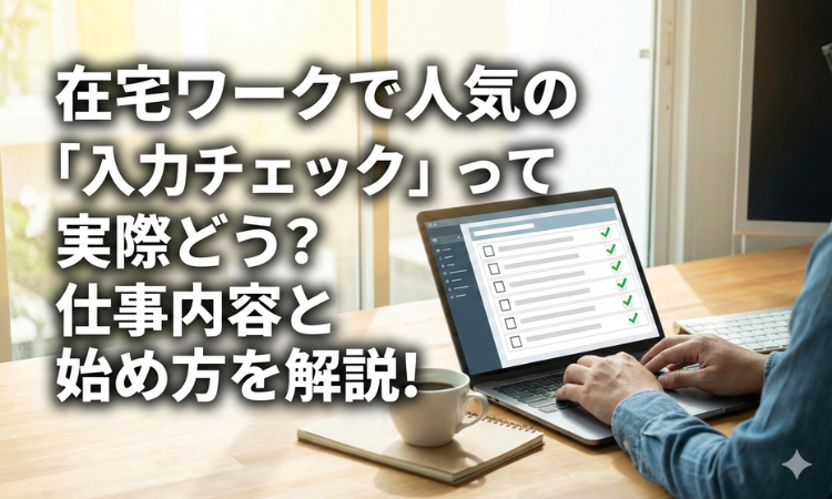 在宅ワークで人気の「入力チェック」って実際どう？仕事内容と始め方を解説！