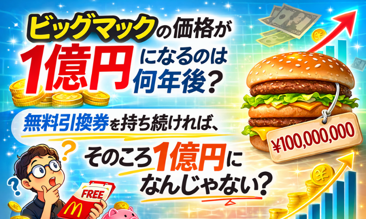 ビッグマックの価格が1億円になるのは何年後？無料引換券を持ち続ければ、そのころ1億円になるんじゃない？