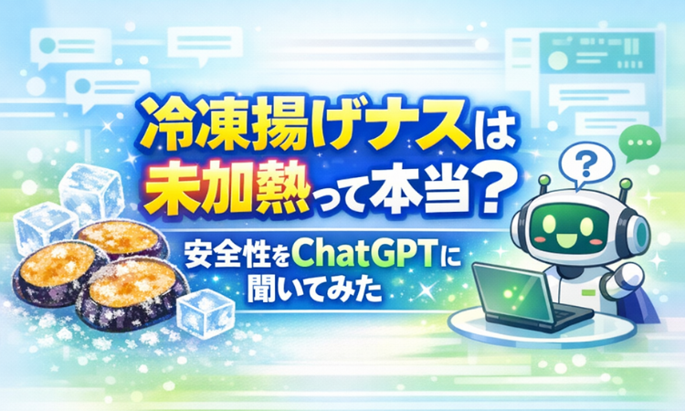 冷凍揚げナスは未加熱って本当？安全性をChatGPTに聞いてみた