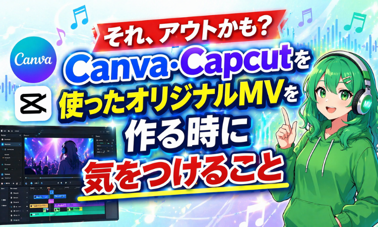 それ、アウトかも？Canva・Capcutを使ったオリジナルMVを作る時に気をつけること