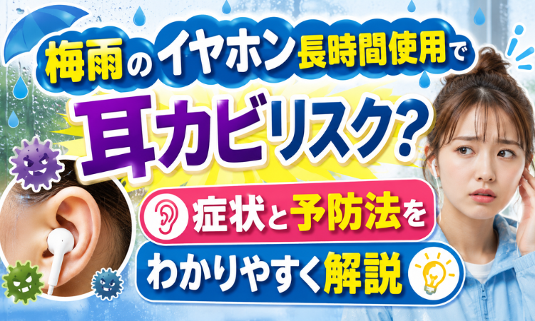梅雨のイヤホン長時間使用で耳カビリスク？症状と予防法をわかりやすく解説