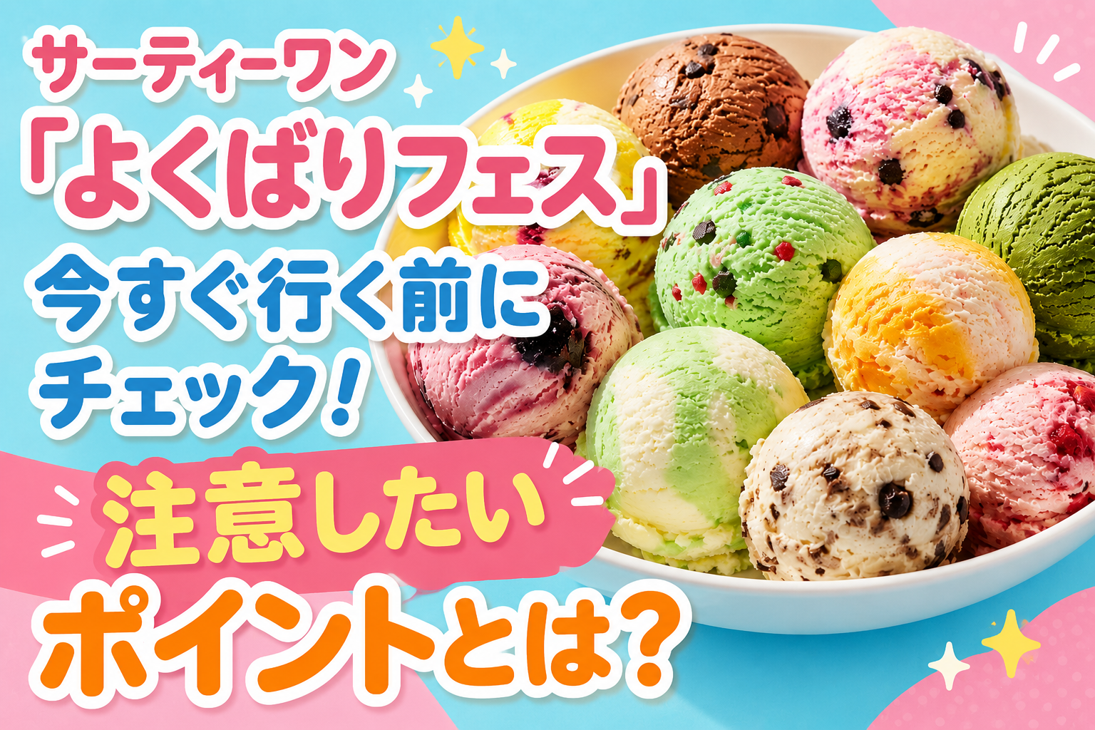 サーティーワン「よくばりフェス」今すぐ行く前にチェック！注意したいポイントとは？