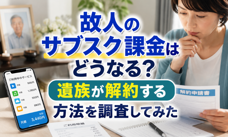 故人のサブスク課金はどうなる？遺族が解約する方法を調査してみた