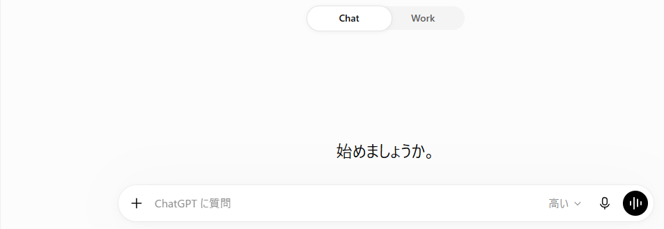 ChatGPTの開始画面のスクリーンショット。上部に「Chat」と「Work」の切り替えボタンがあり、中央に「始めましょうか。」と表示されている。画面下部には「ChatGPTに質問」と書かれた入力欄、追加ボタン、回答レベルの「高い」、マイク、音声入力のアイコンが並んでいる。