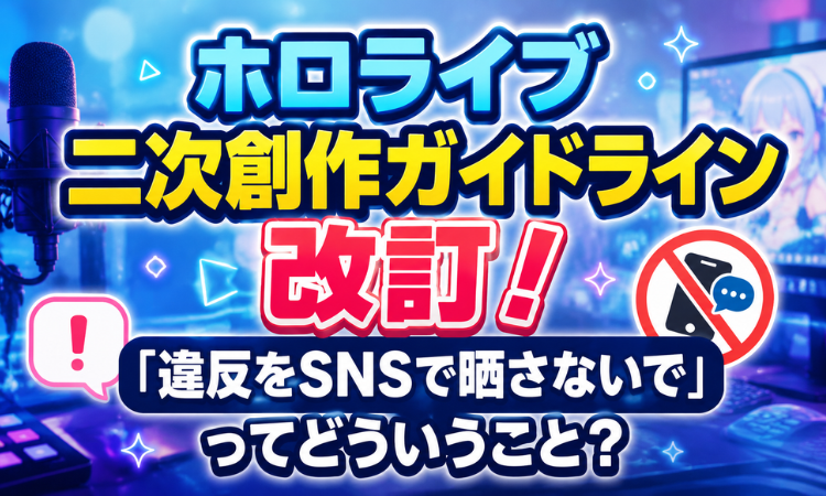 ホロライブ二次創作ガイドライン改訂！「違反をSNSで晒さないで」ってどういうこと？