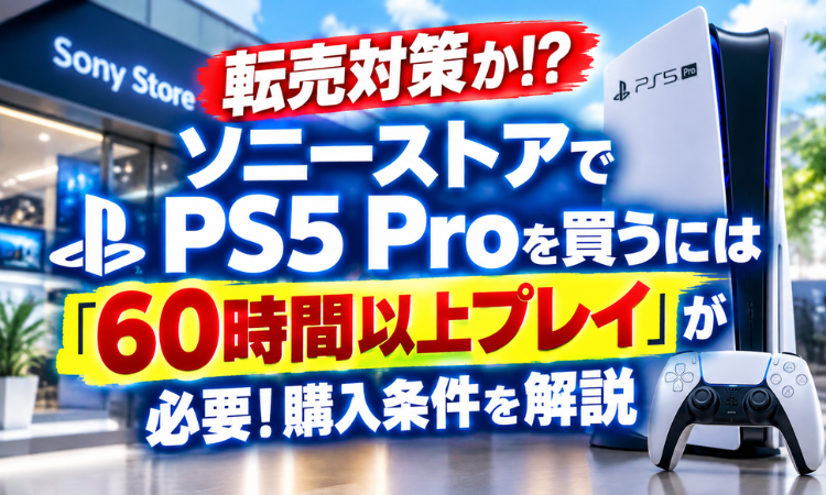 転売対策か！？ソニーストアでPS5Proを買うには「60時間以上プレイ」が必要！購入条件を解説